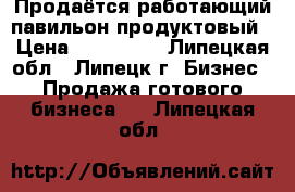 Продаётся работающий павильон продуктовый › Цена ­ 500 000 - Липецкая обл., Липецк г. Бизнес » Продажа готового бизнеса   . Липецкая обл.